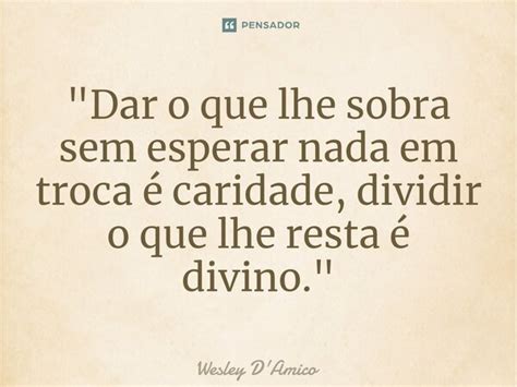 Dar O Que Lhe Sobra Sem Esperar Wesley Damico Pensador