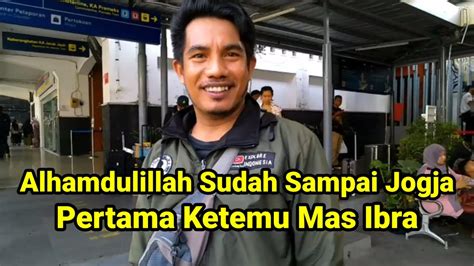 Alhamdulillah Sudah Sampai Jogja Dan Pertama Bertemu Bang Ibra Youtube