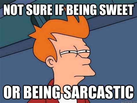 Not Sure If Being Sweet Or Being Sarcastic Futurama Fry Quickmeme