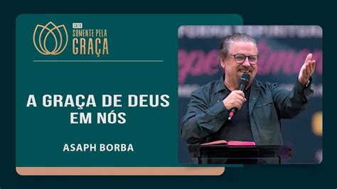 A GRAÇA DE DEUS EM NÓS Pastor Asaph Borba Somente pela Graça IPP