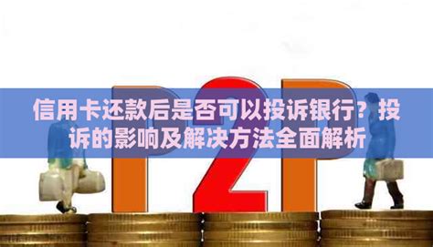 信用卡还款后是否可以投诉银行？投诉的影响及解决方法全面解析 邮箱网