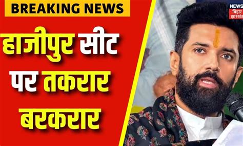 Breaking News Hajipur सीट को लेकर टेंशन जारी Chirag Paswan ने दिया