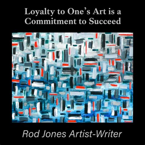 Loyalty To Ones Art Is A Commitment To Succeed Rod Jones Artist Writer