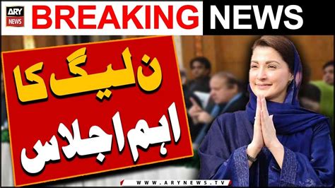 Maryam Nawaz Ki Zair E Sadarat Pmln Ka Eham Ijlas 𝐀𝐑𝐘 𝐁𝐫𝐞𝐚𝐤𝐢𝐧𝐠 𝐍𝐞𝐰𝐬 Youtube