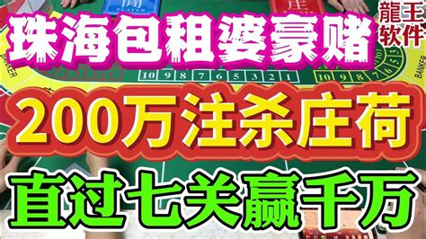 珠海包租婆豪赌 龙王神器必赢赌场，200万注码杀庄荷，直过七关赢千万澳门百家乐澳门赌场赌场作弊神器龙王软件百家乐分析软件