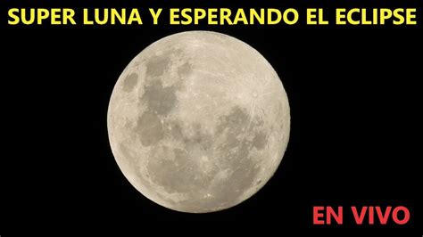 La Super Luna M S Grande Hoy Esperando El Eclipse De Luna En Vivo