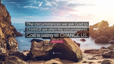 Mark Batterson Quote The Circumstances We Ask God To Change Are Often