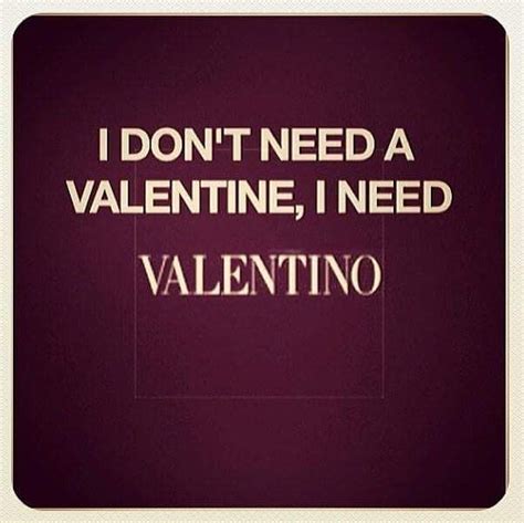 I Dont Need A Valentine I Need Valentino Wise Words Quotes Love Words