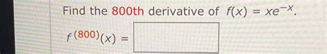 Solved Find The 800th Derivative Of F X Xe X F 800 X Chegg