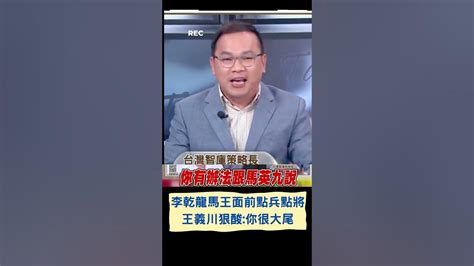 點名藍大佬不能說換侯 無視馬王政爭 李乾龍設宴力邀馬王挺侯點兵點將 王義川狠酸龍大尾｜20230602｜shorts Youtube