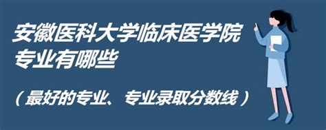 安徽医科大学临床医学院专业有哪些（最好的专业、专业分数线）