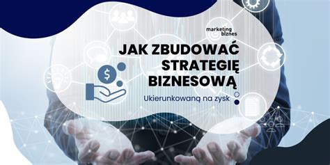 Jak Zbudować Strategię Biznesową Ukierunkowaną Na Zysk Marketing I