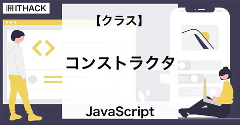 【javascript】コンストラクタ クラスから生成するオブジェクトの初期化メソッド Ithack