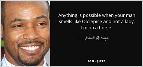 Isaiah Mustafa quote: Anything is possible when your man smells like ...