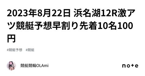 🚤2023年8月22日 浜名湖12r🔥激アツ🔥競艇予想🔥早割り先着10名100円｜競艇競輪ol🌸ami