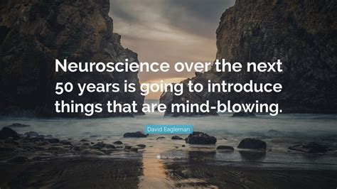 David Eagleman Quote Neuroscience Over The Next 50 Years Is Going To