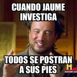 Meme Ancient Aliens Cuando Jaume Investiga Todos Se Postran A Sus