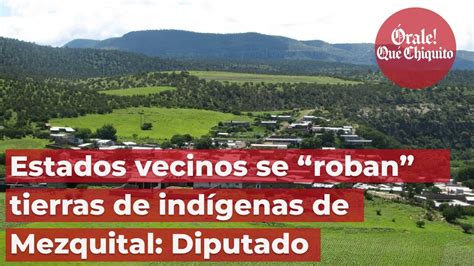 Estados vecinos se roban tierras de indígenas de Mezquital Diputado