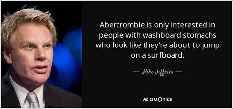 Mike Jeffries quote: Abercrombie is only interested in people with ...