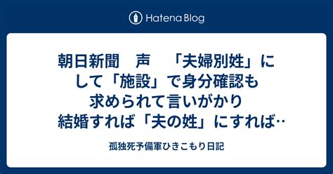 朝日新聞 声 「夫婦別姓」にして「施設」で身分確認も求められて言いがかり 結婚すれば「夫の姓」にすれば良いのであって 朝日新聞社の