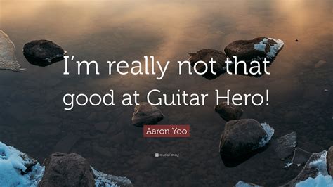 Aaron Yoo Quote Im Really Not That Good At Guitar Hero