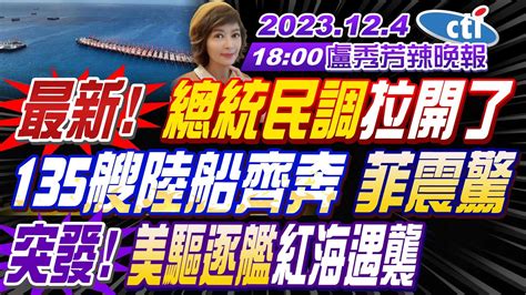 【盧秀芳辣晚報】 苑舉正 介文汲 謝寒冰 最新 總統民調拉開了 135艘陸船齊奔 菲震驚突發 美驅逐艦紅海遇襲 20231204完整版 中天新聞ctinews Youtube