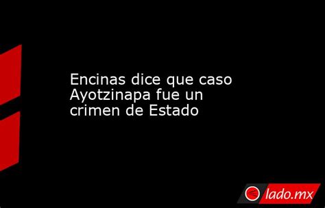 Encinas Dice Que Caso Ayotzinapa Fue Un Crimen De Estado Ladomx