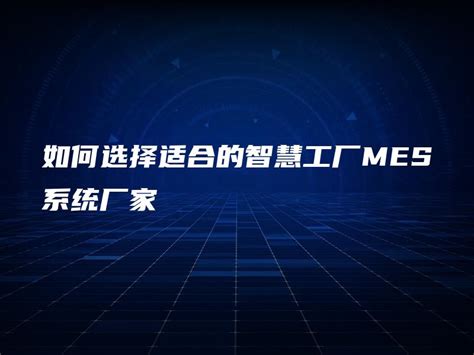 如何选择适合的智慧工厂mes系统厂家 金智达软件