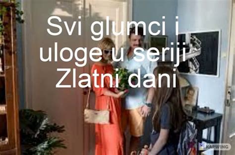 Zlatni Dani Domaca Serija 2020 Svi Glumci I Uloge U Seriji Video