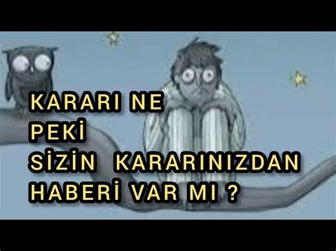 KARARI NE PEKİ SİZİN KARARINIZDAN HABERİ VAR MI benidüşünüyormu