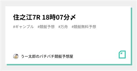 🚤 住之江7r 18時07分〆🚤 ｜🚤 うー太郎のバチバチ競艇予想屋🚤