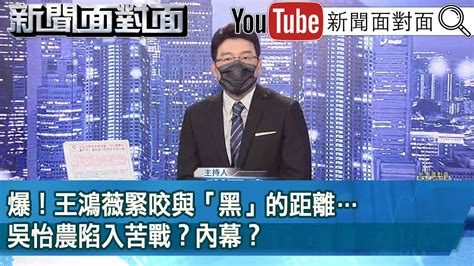 爆！王鴻薇緊咬與「黑」的距離吳怡農陷入苦戰？內幕？ 》【新聞面對面】2022 12 05 Youtube