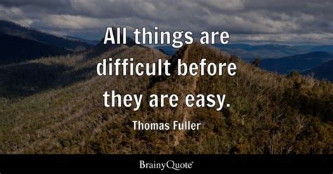 Thomas Fuller - All things are difficult before they are...