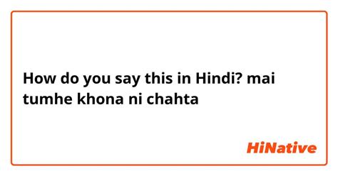 How Do You Say Mai Tumhe Khona Ni Chahta In Hindi Hinative