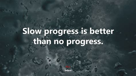 611460 Slow Progress Is Better Than No Progress Anonymous Quote