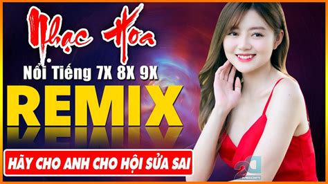 HÃY CHO ANH CHO HỘI SỬA SAI REMIX Tuyệt Đỉnh Nhạc Hoa Lời Việt REMIX