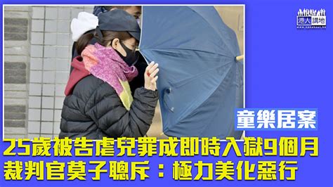 【童樂居案】25歲被告虐兒罪成即時入獄9個月 裁判官莫子聰斥自欺欺人極力美化惡行 焦點新聞 港人講地