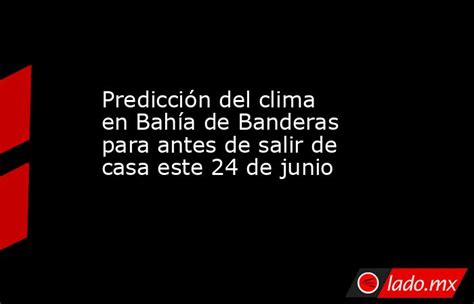 Predicción Del Clima En Bahía De Banderas Para Antes De Salir De Casa Este 24 De Junio Ladomx