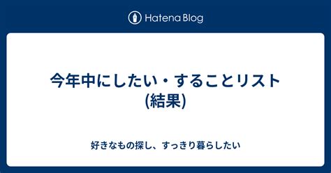 今年中にしたい・することリスト 結果 好きなもの探し、すっきり暮らしたい