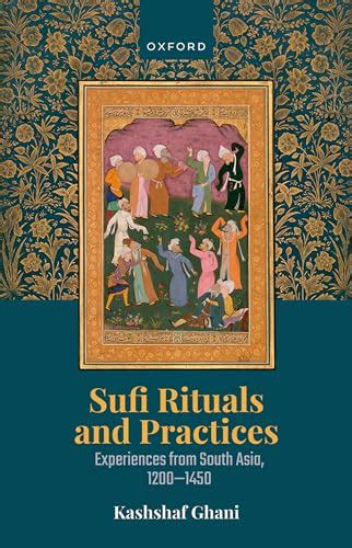 Sufi Rituals and Practices: Experiences from South Asia, 1200-1450 by Kashshaf Ghani | Goodreads