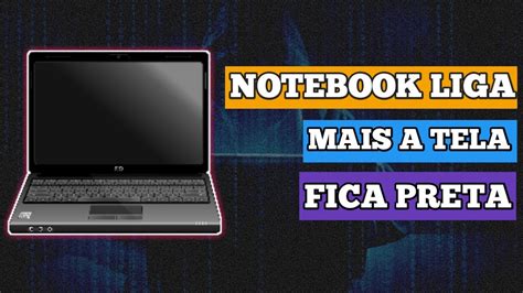 NOTEBOOK LIGA MAIS A TELA FICA PRETA RESOLVIDO 2020 E 2021 YouTube