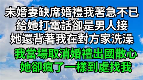 未婚妻缺席婚禮我著急不已，給她打電話卻是男人接，她還背著我在對方家洗澡，我當場取消婚禮出國散心，她卻瘋了一樣到處找我【三味時光】 落日溫情 情感故事 花開富貴 深夜淺讀 家庭矛盾 爽文