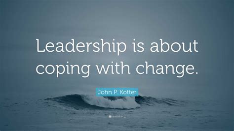 John P Kotter Quote Leadership Is About Coping With Change