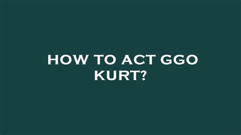 How To Act Ggo Kurt Youtube