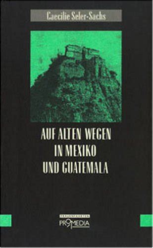 Auf Alten Wegen In Mexico Und Guatemala Reiseerinnerungen Aus Den