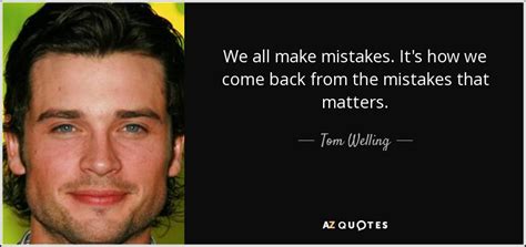 Tom Welling Quote We All Make Mistakes Its How We Come Back From