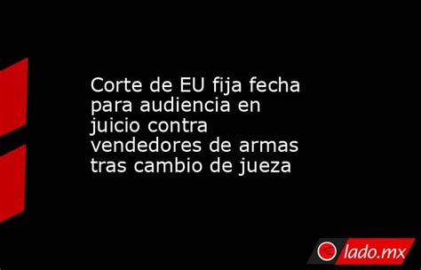 Corte De Eu Fija Fecha Para Audiencia En Juicio Contra Vendedores De Armas Tras Cambio De Jueza