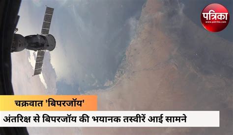 Cyclone Biparjoy अतरकष स दख रह बपरजय क वकरल रप उठत दख