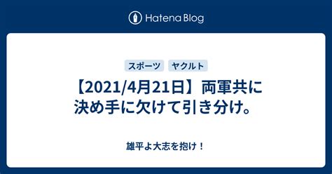 【20214月21日】両軍共に決め手に欠けて引き分け。 雄平よ大志を抱け！