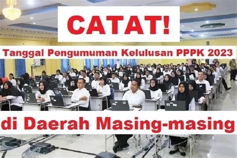 YANG DITUNGGU Catat Tanggal Pengumuman Kelulusan PPPK 2023 Di Daerah